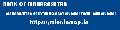 BANK OF MAHARASHTRA  MAHARASHTRA GREATER BOMBAY MUMBAI VASHI, NEW MUMBAI  micr code